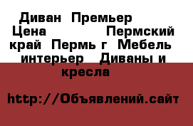 Диван “Премьер“ !!! › Цена ­ 20 350 - Пермский край, Пермь г. Мебель, интерьер » Диваны и кресла   